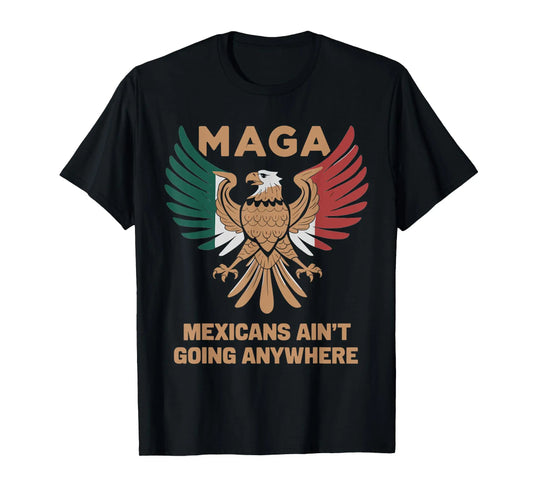MAGA - MEXICANS AIN'T GOING ANYWHERE T-Shirt
